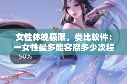 女性体魄极限，类比软件：一女性最多能容忍多少次程序闪退？
