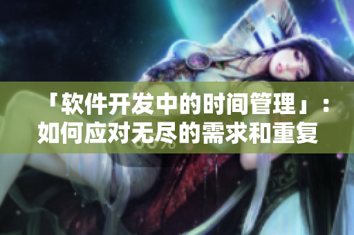 「软件开发中的时间管理」：如何应对无尽的需求和重复的工作？
