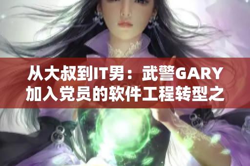 从大叔到IT男：武警GARY加入党员的软件工程转型之路