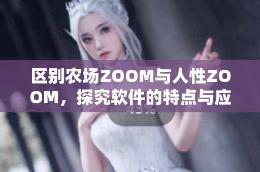 区别农场ZOOM与人性ZOOM，探究软件的特点与应用