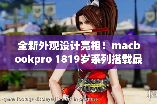 全新外观设计亮相！macbookpro 1819岁系列搭载最新软件
