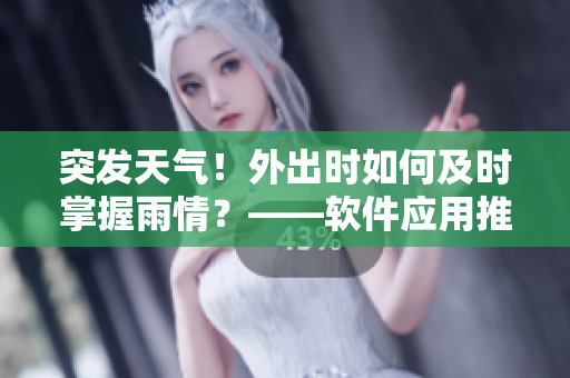 突发天气！外出时如何及时掌握雨情？——软件应用推荐！