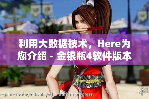 利用大数据技术，Here为您介绍 - 金银瓶4软件版本上市即将“熟”！