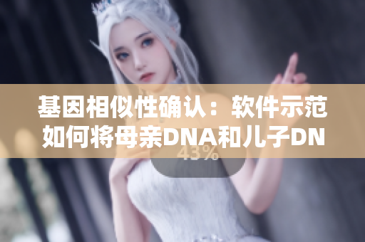 基因相似性确认：软件示范如何将母亲DNA和儿子DNA进行匹配