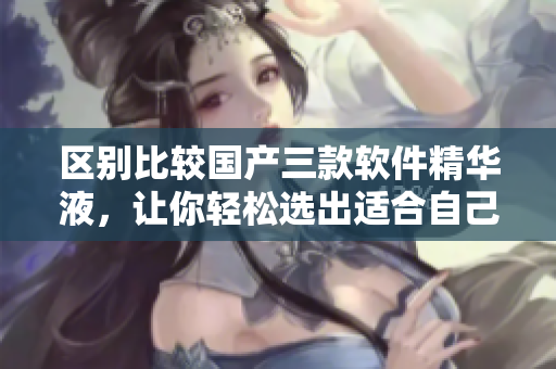 区别比较国产三款软件精华液，让你轻松选出适合自己的