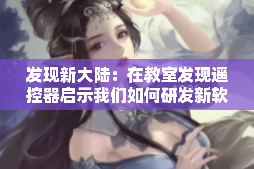 发现新大陆：在教室发现遥控器启示我们如何研发新软件！