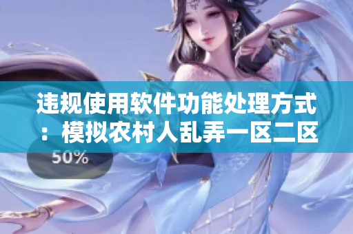 违规使用软件功能处理方式：模拟农村人乱弄一区二区的处罚方法
