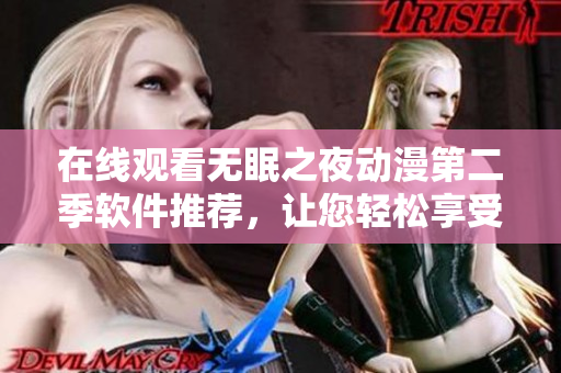 在线观看无眠之夜动漫第二季软件推荐，让您轻松享受精彩内容