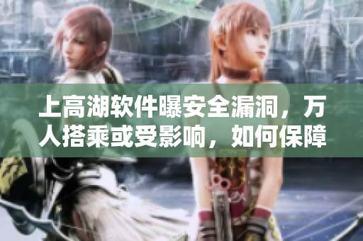 上高湖软件曝安全漏洞，万人搭乘或受影响，如何保障数据安全？