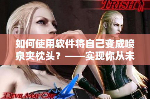 如何使用软件将自己变成喷泉夹枕头？——实现你从未想象的可爱照片效果