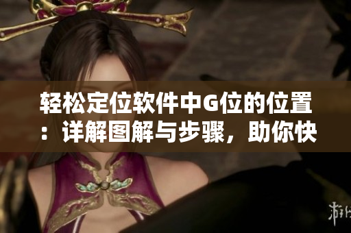 轻松定位软件中G位的位置：详解图解与步骤，助你快速定位G点