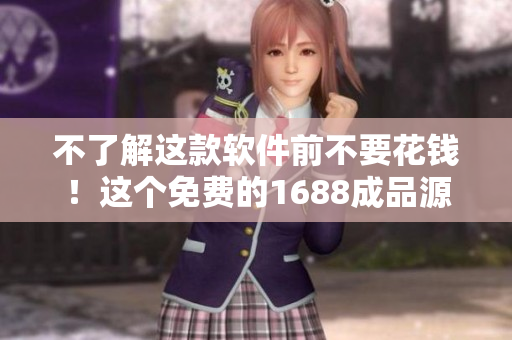 不了解这款软件前不要花钱！这个免费的1688成品源码可以让你轻松试用