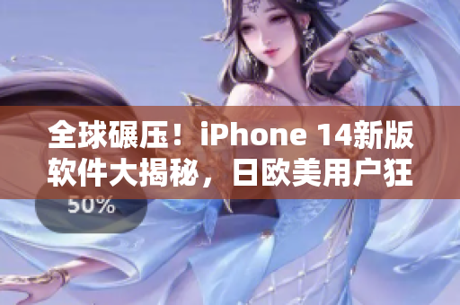 全球碾压！iPhone 14新版软件大揭秘，日欧美用户狂热期待