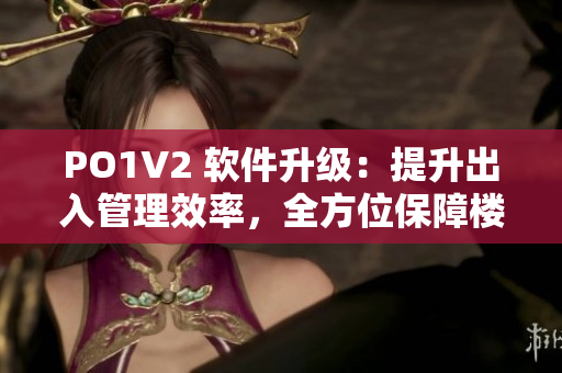 PO1V2 软件升级：提升出入管理效率，全方位保障楼宇安全