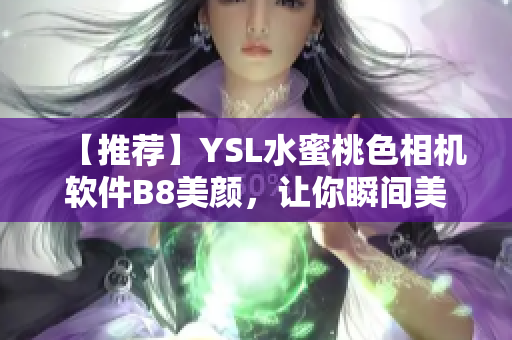 【推荐】YSL水蜜桃色相机软件B8美颜，让你瞬间美白变身超模！