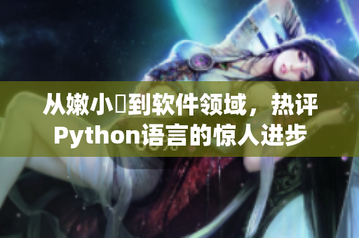 从嫩小槡到软件领域，热评Python语言的惊人进步