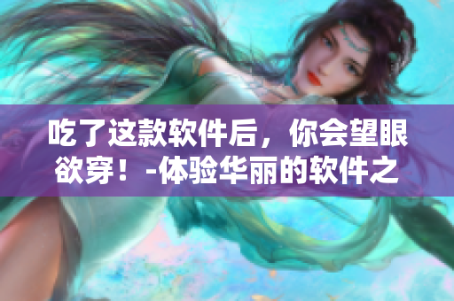 吃了这款软件后，你会望眼欲穿！-体验华丽的软件之旅