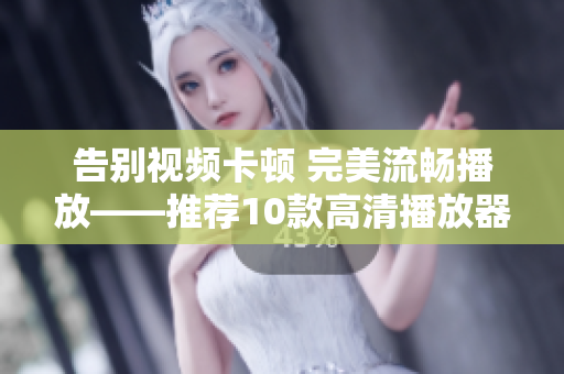 告别视频卡顿 完美流畅播放——推荐10款高清播放器软件