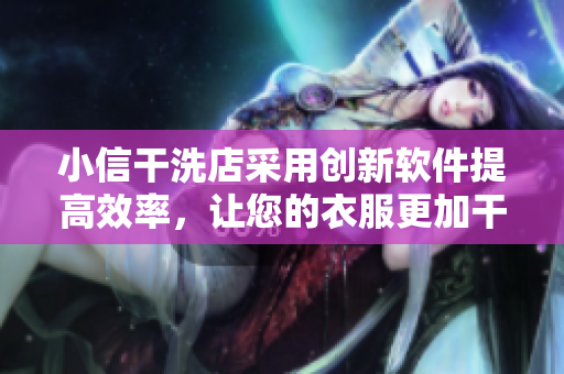 小信干洗店采用创新软件提高效率，让您的衣服更加干净