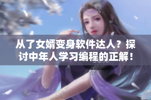 从了女婿变身软件达人？探讨中年人学习编程的正解！