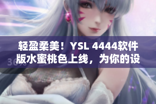 轻盈柔美！YSL 4444软件版水蜜桃色上线，为你的设备焕发新气息