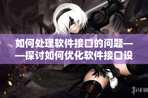 如何处理软件接口的问题——探讨如何优化软件接口设计