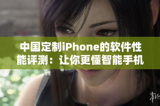 中国定制iPhone的软件性能评测：让你更懂智能手机的运行速度