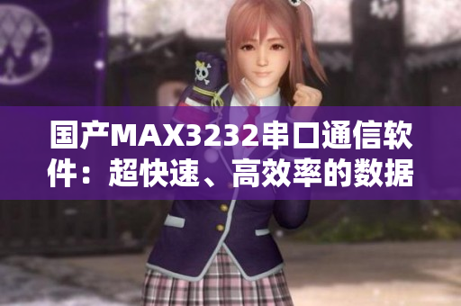 国产MAX3232串口通信软件：超快速、高效率的数据传输工具