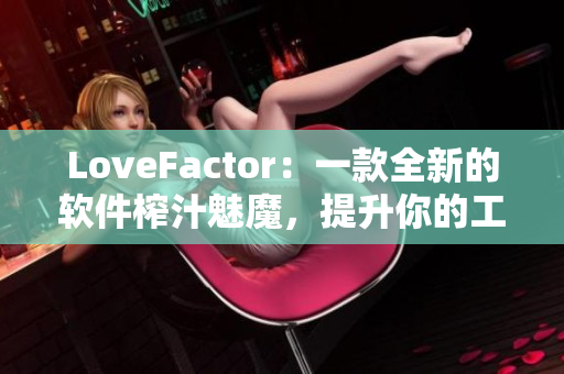LoveFactor：一款全新的软件榨汁魅魔，提升你的工作效率