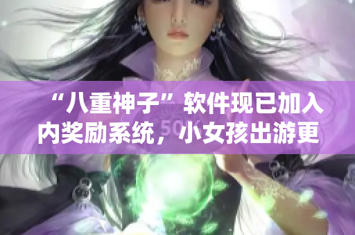 “八重神子”软件现已加入内奖励系统，小女孩出游更添惊喜