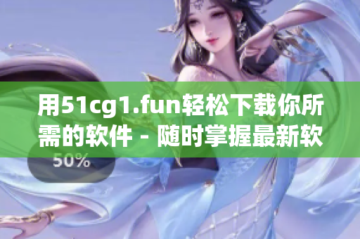 用51cg1.fun轻松下载你所需的软件 - 随时掌握最新软件动态！