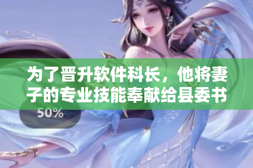 为了晋升软件科长，他将妻子的专业技能奉献给县委书记