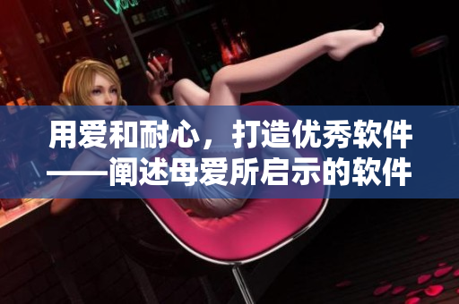 用爱和耐心，打造优秀软件——阐述母爱所启示的软件编写精神