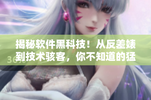 揭秘软件黑科技！从反差婊到技术骇客，你不知道的猛料都在这里！
