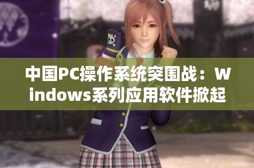 中国PC操作系统突围战：Windows系列应用软件掀起新热潮