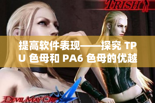 提高软件表现——探究 TPU 色母和 PA6 色母的优越性能