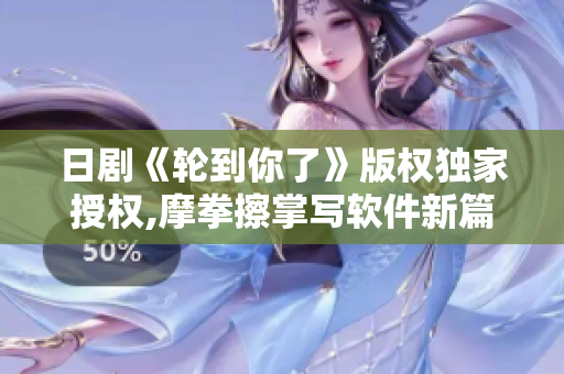 日剧《轮到你了》版权独家授权,摩拳擦掌写软件新篇章