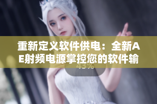 重新定义软件供电：全新AE射频电源掌控您的软件输出能量！
