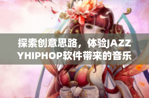 探索创意思路，体验JAZZYHIPHOP软件带来的音乐盛宴