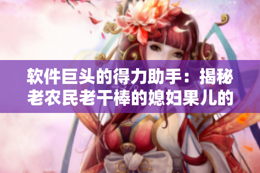 软件巨头的得力助手：揭秘老农民老干棒的媳妇果儿的身份