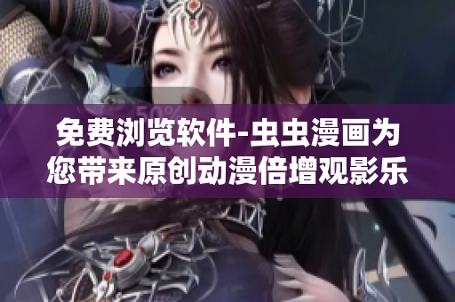 免费浏览软件-虫虫漫画为您带来原创动漫倍增观影乐趣