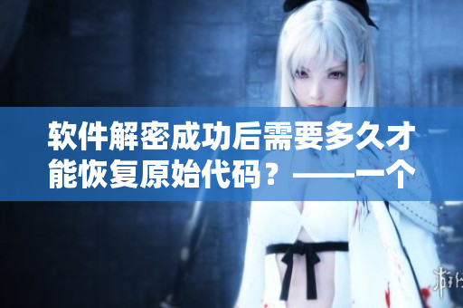 软件解密成功后需要多久才能恢复原始代码？——一个编辑的文章