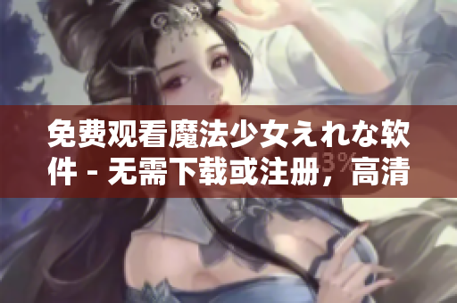免费观看魔法少女えれな软件 - 无需下载或注册，高清观影快人一步！