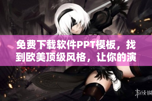 免费下载软件PPT模板，找到欧美顶级风格，让你的演示更出众