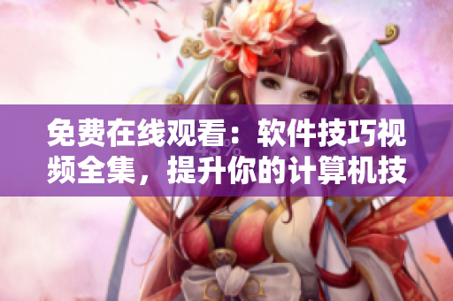 免费在线观看：软件技巧视频全集，提升你的计算机技能！