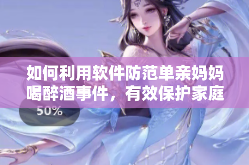 如何利用软件防范单亲妈妈喝醉酒事件，有效保护家庭安全？