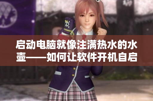 启动电脑就像注满热水的水壶——如何让软件开机自启动？