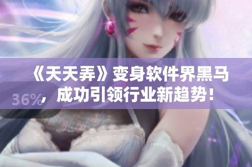 《天天弄》变身软件界黑马，成功引领行业新趋势！