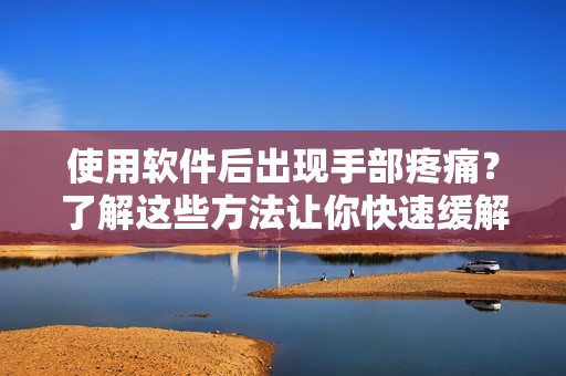 使用软件后出现手部疼痛？了解这些方法让你快速缓解痛感