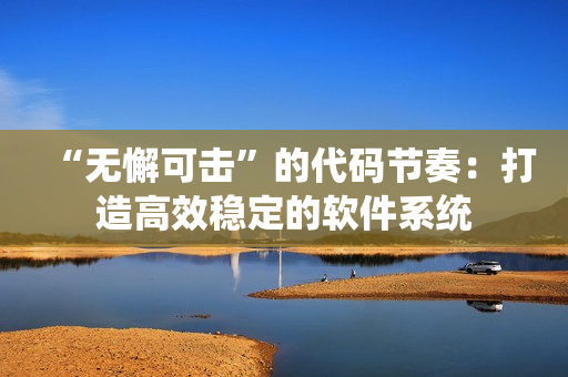 “无懈可击”的代码节奏：打造高效稳定的软件系统
